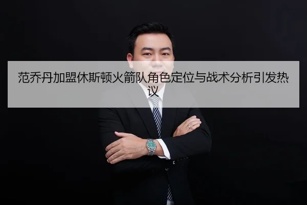 范乔丹加盟休斯顿火箭队角色定位与战术分析引发热议